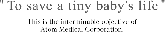 To Save a Tiny Baby Life This is the interminable objective of Atom Medical Corporation.